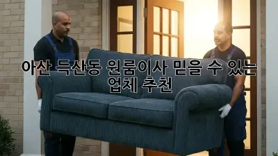 아산 득산동 원룸이사, 믿을 수 있는 업체 추천!