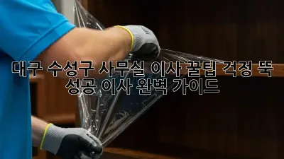 대구 수성구 사무실 이사 꿀팁: 걱정 뚝! 성공 이사 완벽 가이드