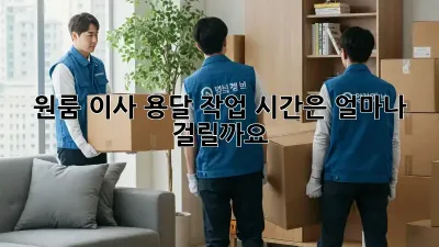 원룸 이사, 용달 작업 시간은 얼마나 걸릴까요?